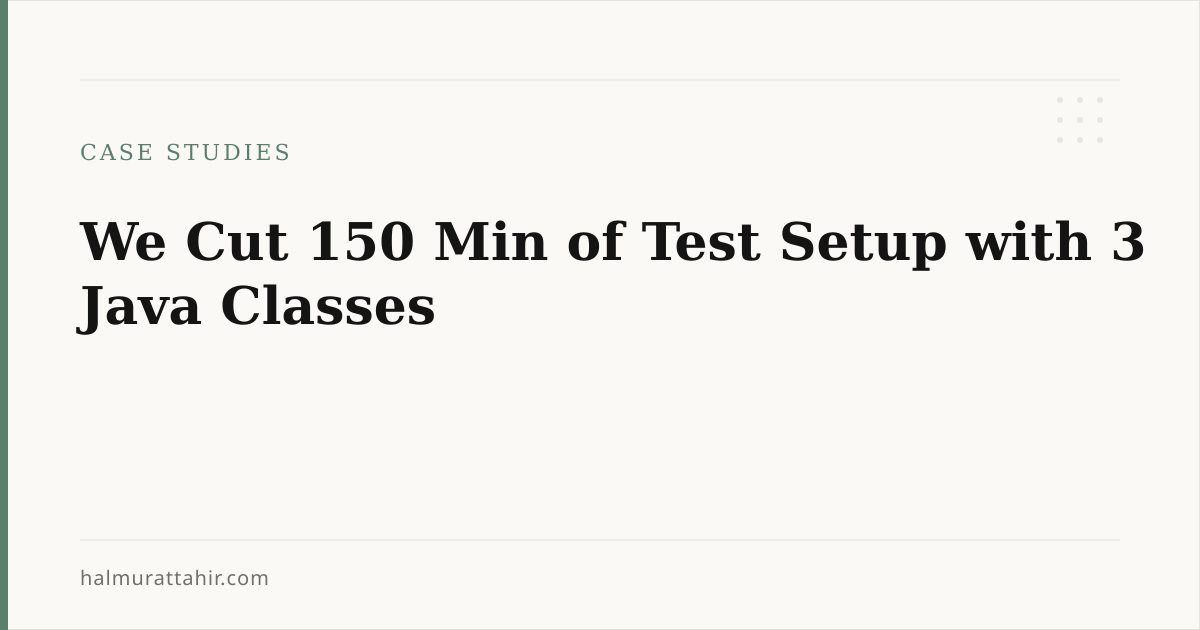 We Cut 150 Min of Test Setup with 3 Java Classes — Halmurat T.