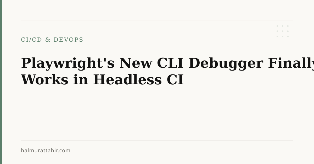 Playwright's New CLI Debugger Finally Works in Headless CI — Halmurat T.